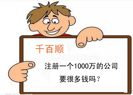 注冊一個1000萬的公司要很多錢嗎? 注冊一個1000萬的公司要很多錢嗎?